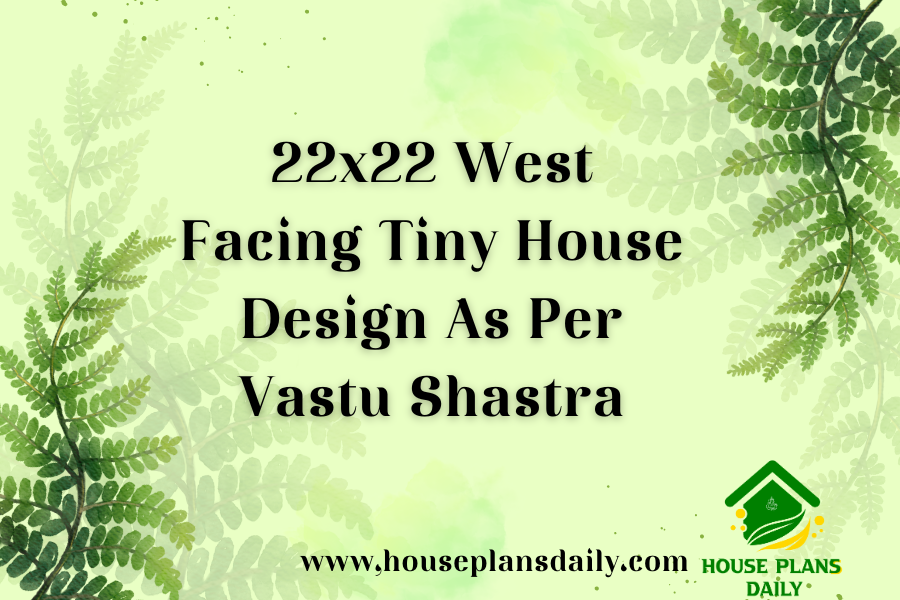 22x22 West Facing Tiny House Design As Per Vastu Shastra